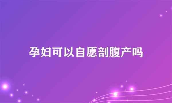 孕妇可以自愿剖腹产吗
