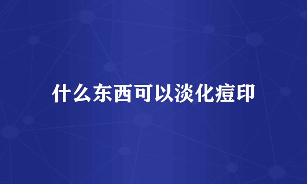 什么东西可以淡化痘印