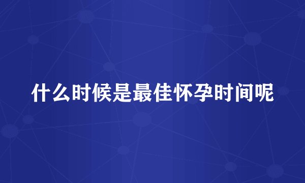 什么时候是最佳怀孕时间呢