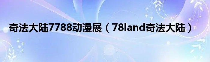奇法大陆7788动漫展（78land奇法大陆）