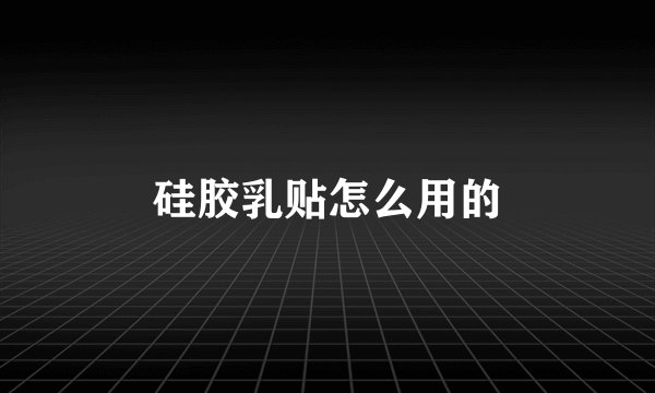 硅胶乳贴怎么用的