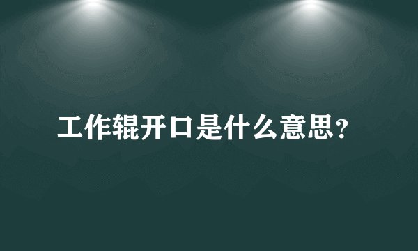 工作辊开口是什么意思？