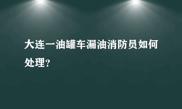 大连一油罐车漏油消防员如何处理?