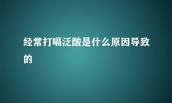 经常打嗝泛酸是什么原因导致的