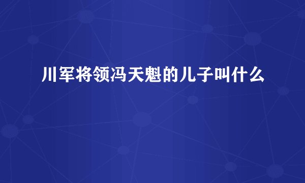 川军将领冯天魁的儿子叫什么