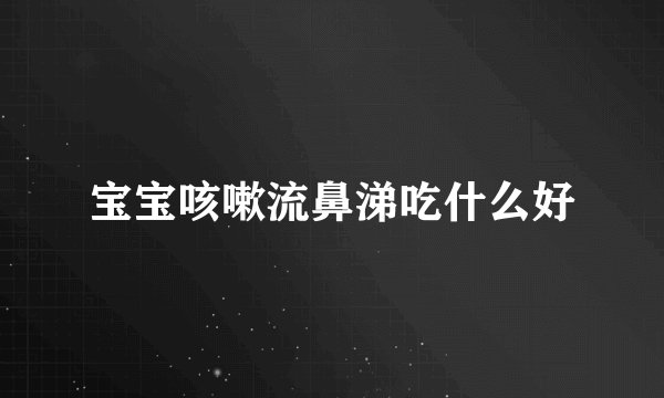 宝宝咳嗽流鼻涕吃什么好