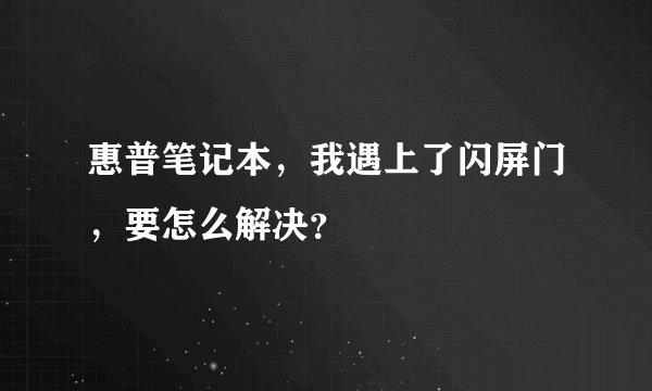 惠普笔记本,我遇上了闪屏门,要怎么解决?