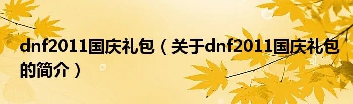 dnf2011国庆礼包（关于dnf2011国庆礼包的简介）