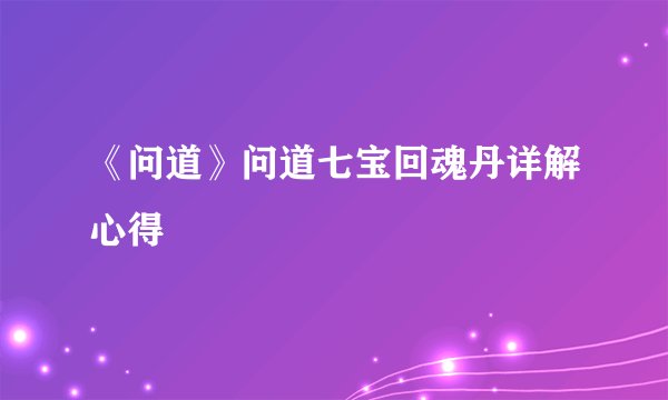 《问道》问道七宝回魂丹详解心得