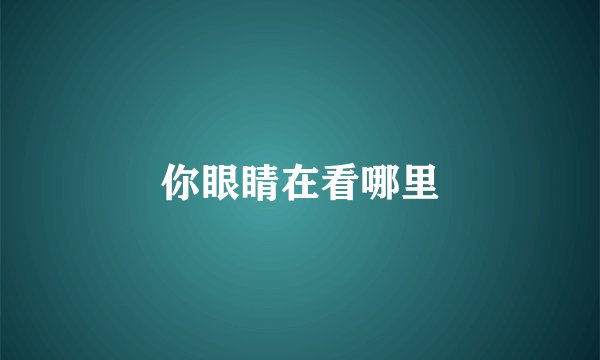 你眼睛在看哪里