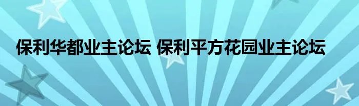 保利华都业主论坛 保利平方花园业主论坛