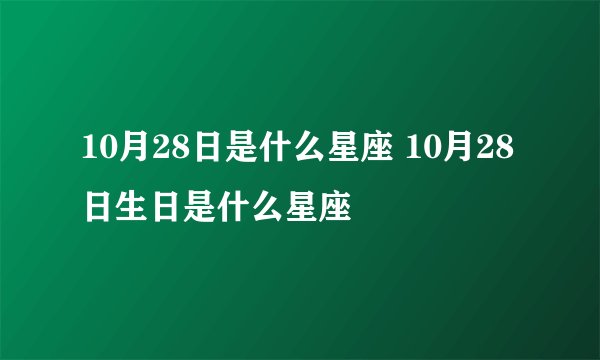 10月28日是什么星座 10月28日生日是什么星座