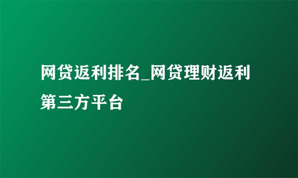 网贷返利排名_网贷理财返利第三方平台
