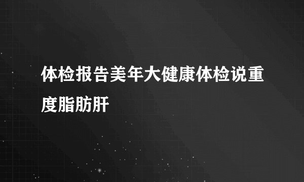 体检报告美年大健康体检说重度脂肪肝