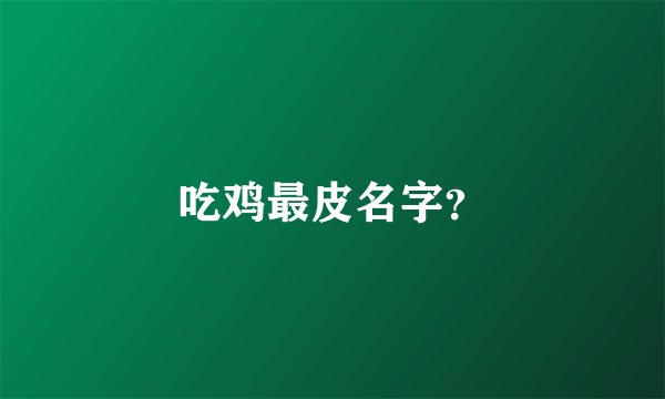 吃鸡最皮名字？