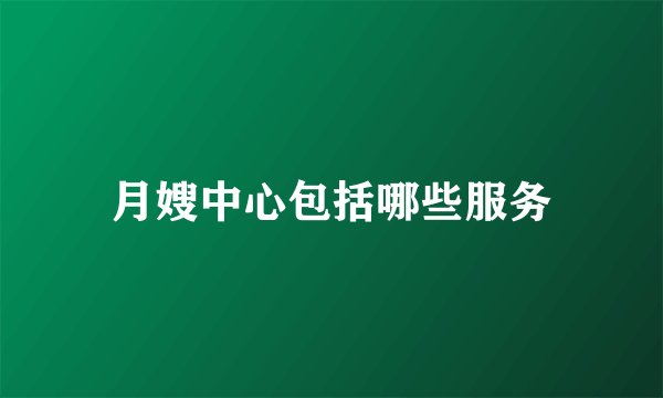 月嫂中心包括哪些服务