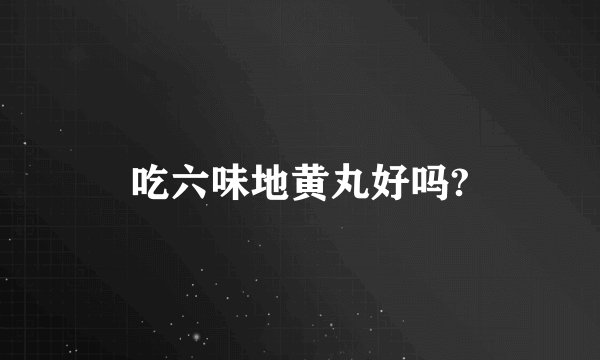 吃六味地黄丸好吗?