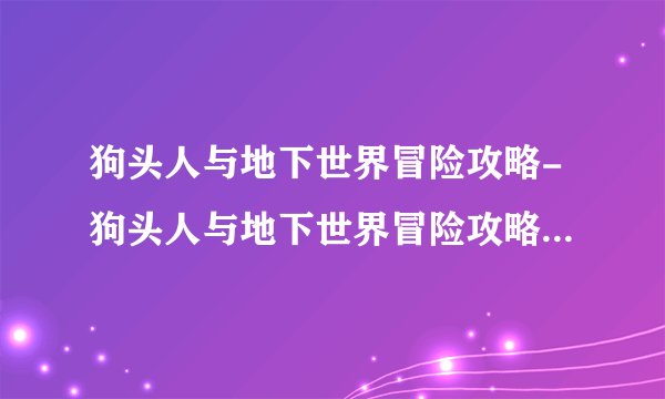 狗头人与地下世界冒险攻略-狗头人与地下世界冒险攻略青玉德怎么选牌