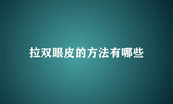 拉双眼皮的方法有哪些