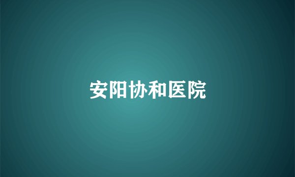 安阳协和医院