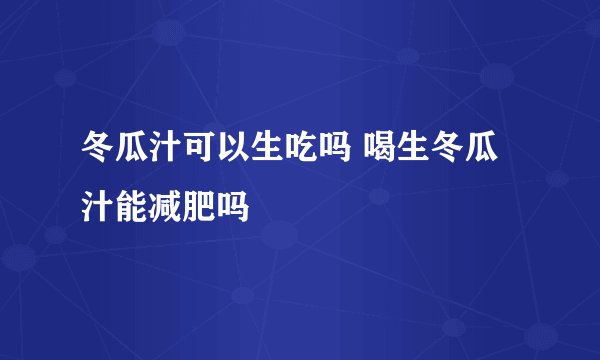 冬瓜汁可以生吃吗 喝生冬瓜汁能减肥吗