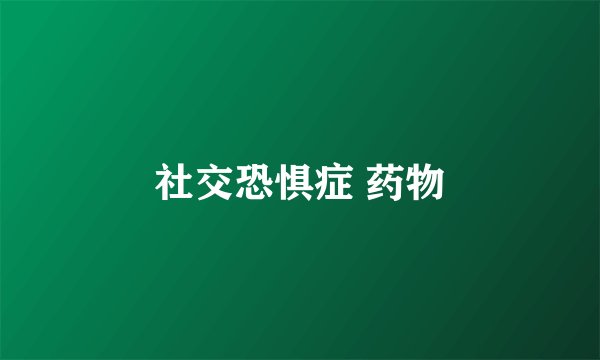 社交恐惧症 药物