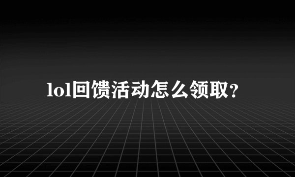 lol回馈活动怎么领取?