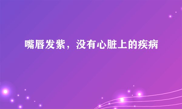 嘴唇发紫，没有心脏上的疾病