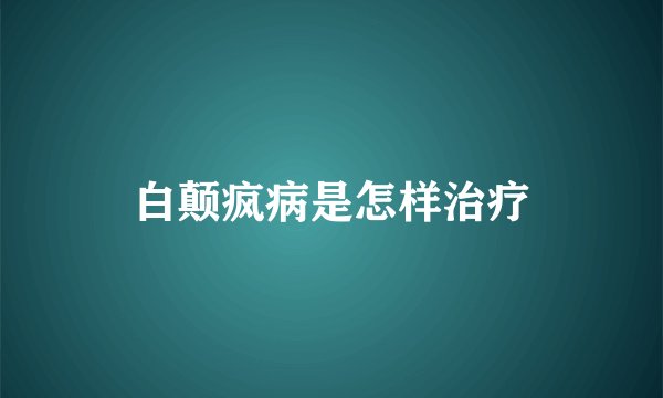 白颠疯病是怎样治疗