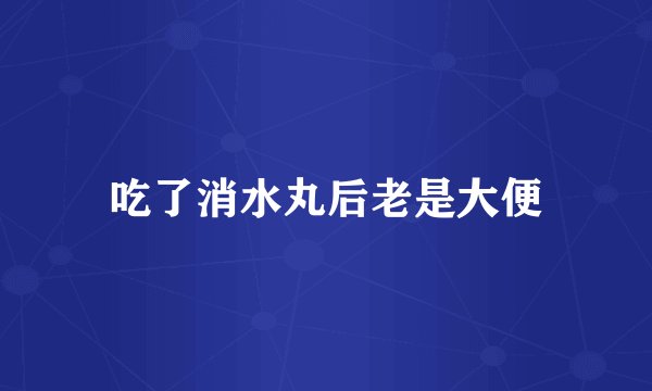 吃了消水丸后老是大便