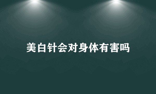 美白针会对身体有害吗