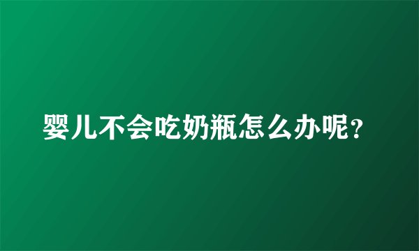婴儿不会吃奶瓶怎么办呢？