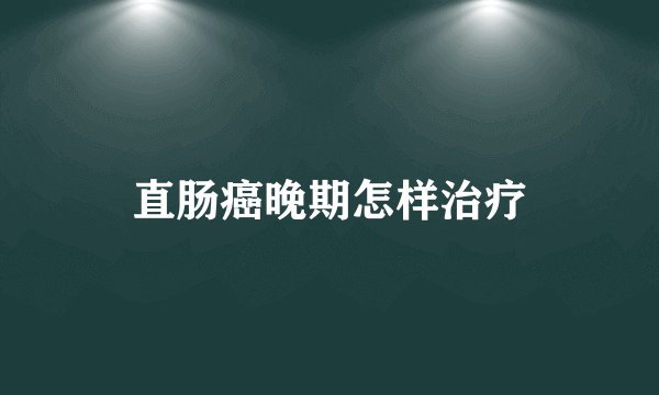 直肠癌晚期怎样治疗