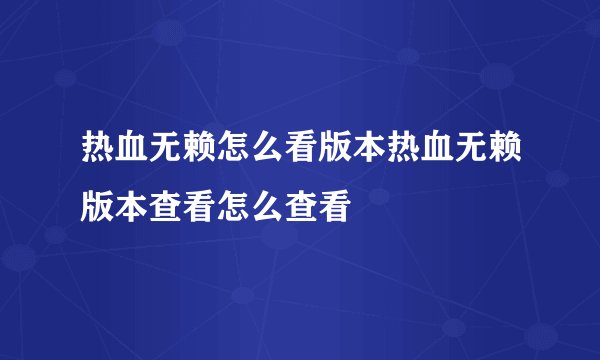 热血无赖怎么看版本热血无赖版本查看怎么查看