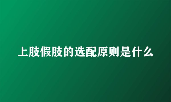 上肢假肢的选配原则是什么