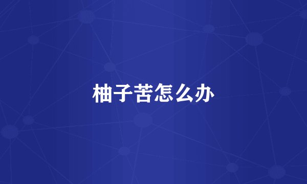 柚子苦怎么办
