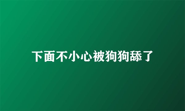 下面不小心被狗狗舔了