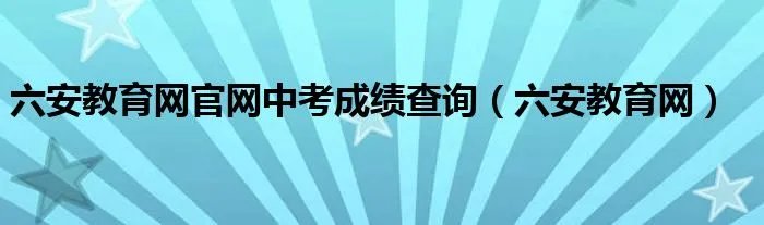 六安教育网官网中考成绩查询（六安教育网）