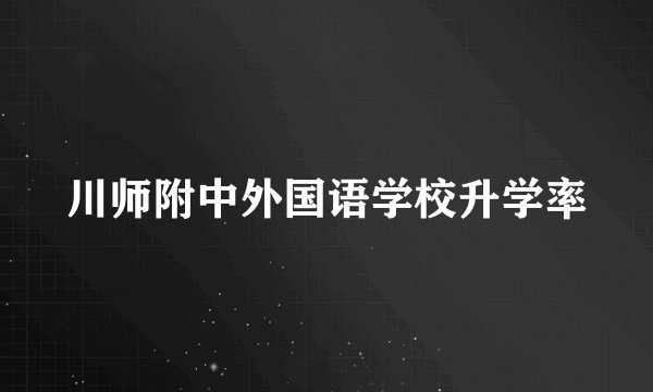 川师附中外国语学校升学率