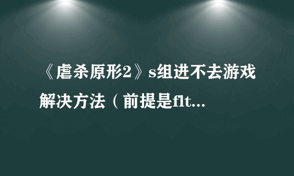 《虐杀原形2》s组进不去游戏解决方法(前提是flt的破解能进,唯独s组不行)