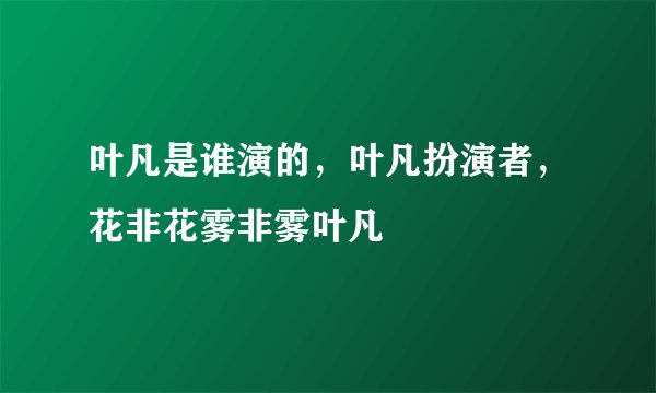 叶凡是谁演的，叶凡扮演者，花非花雾非雾叶凡