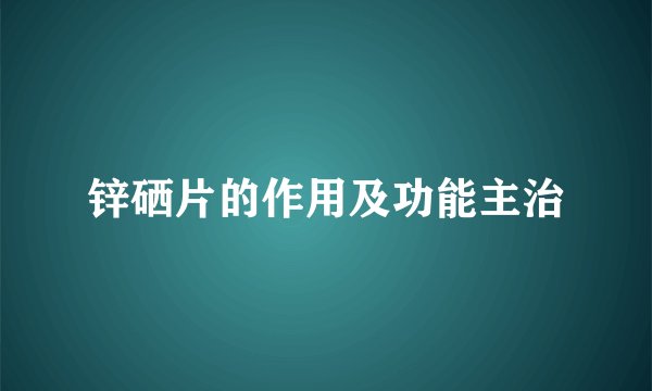 锌硒片的作用及功能主治