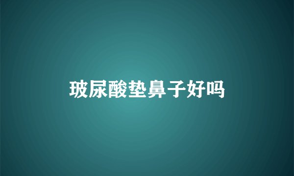 玻尿酸垫鼻子好吗