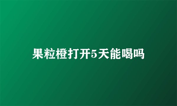 果粒橙打开5天能喝吗