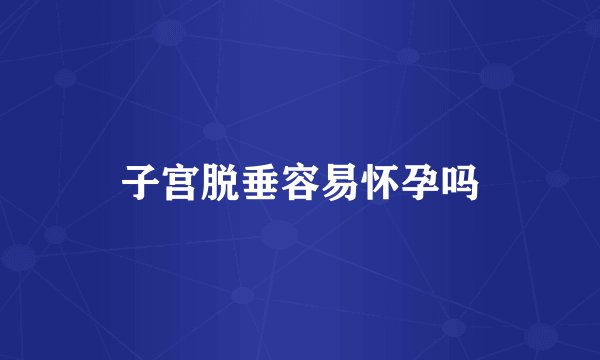 子宫脱垂容易怀孕吗