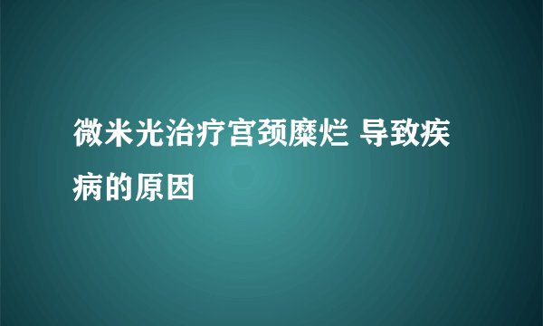 微米光治疗宫颈糜烂 导致疾病的原因