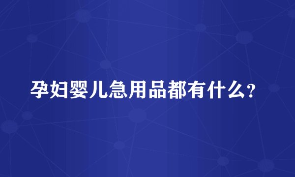 孕妇婴儿急用品都有什么?