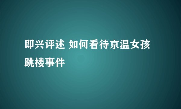 即兴评述 如何看待京温女孩跳楼事件