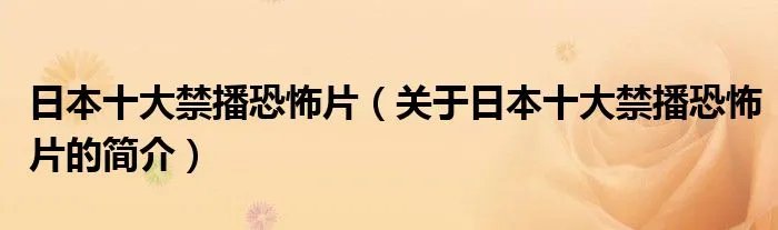 日本十大禁播恐怖片（关于日本十大禁播恐怖片的简介）