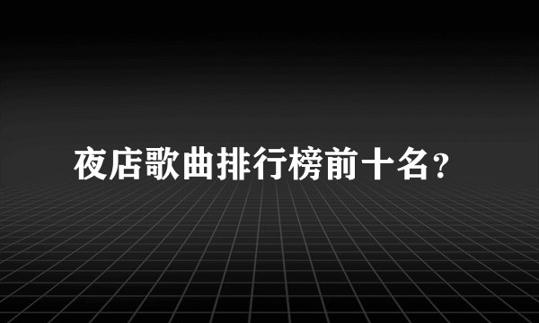夜店歌曲排行榜前十名？